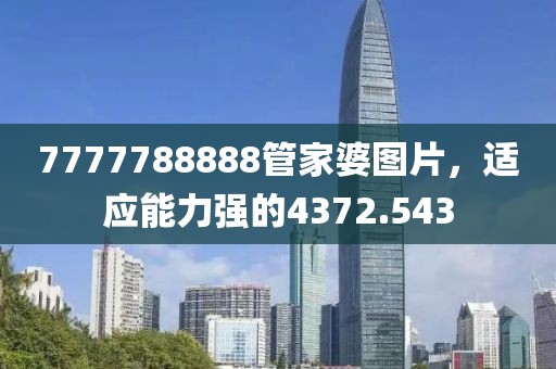 7777788888管家婆圖片，適應(yīng)能力強(qiáng)的4372.543