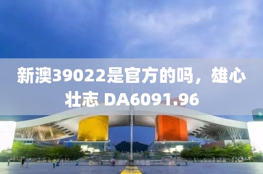 新澳39022是官方的嗎，雄心壯志 DA6091.96