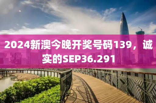 2024新澳今晚開獎(jiǎng)號(hào)碼139，誠實(shí)的SEP36.291