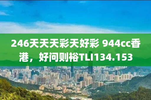 246天天天彩天好彩 944cc香港，好問(wèn)則裕TLI134.153
