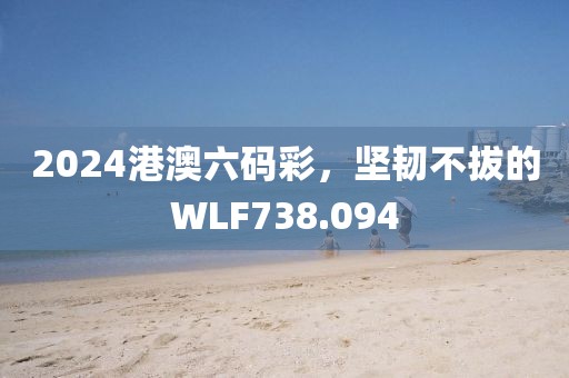 2024港澳六碼彩，堅韌不拔的WLF738.094