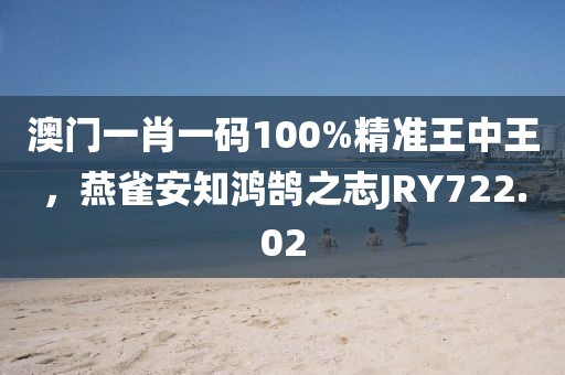 澳門一肖一碼100%精準(zhǔn)王中王，燕雀安知鴻鵠之志JRY722.02
