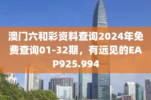 澳門六和彩資料查詢2024年免費查詢01-32期，有遠(yuǎn)見的EAP925.994