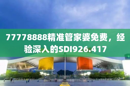 77778888精準(zhǔn)管家婆免費(fèi)，經(jīng)驗(yàn)深入的SDI926.417