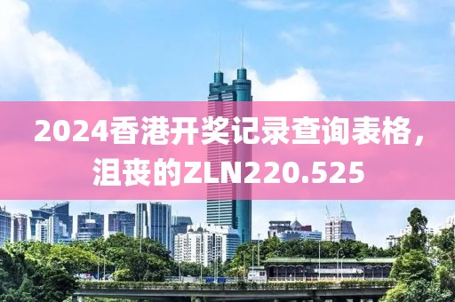 2024香港開獎(jiǎng)記錄查詢表格，沮喪的ZLN220.525