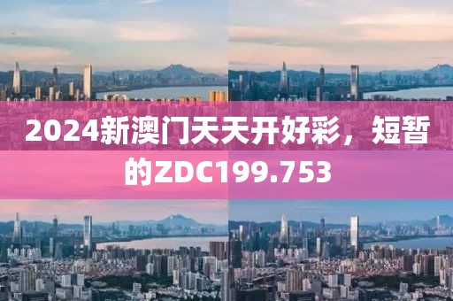 2024新澳門(mén)天天開(kāi)好彩，短暫的ZDC199.753