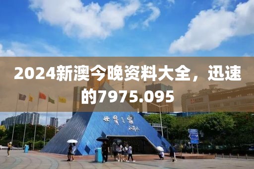 2024新澳今晚資料大全，迅速的7975.095