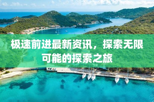 極速前進最新資訊，探索無限可能的探索之旅