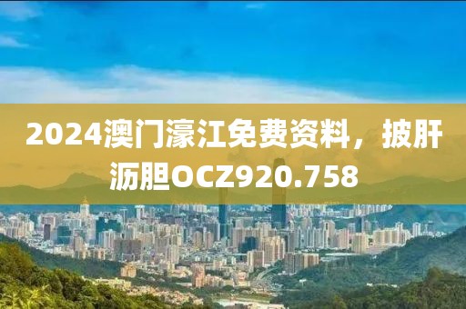 2024澳門(mén)濠江免費(fèi)資料，披肝瀝膽OCZ920.758