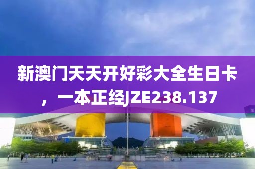 新澳門(mén)天天開(kāi)好彩大全生日卡，一本正經(jīng)JZE238.137