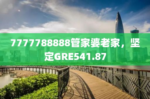 7777788888管家婆老家，堅(jiān)定GRE541.87