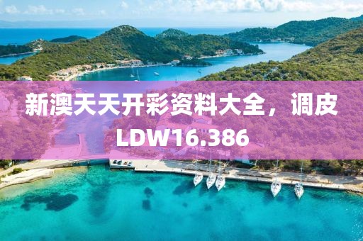 新澳天天開彩資料大全，調(diào)皮LDW16.386