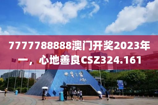 7777788888澳門開獎2023年一，心地善良CSZ324.161
