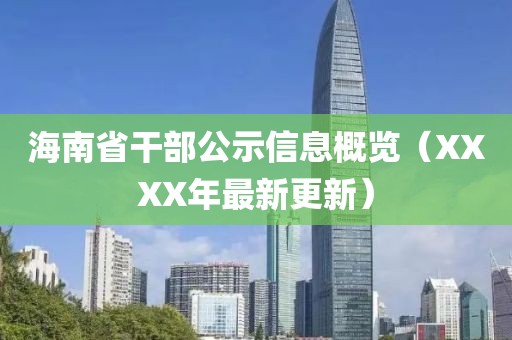海南省干部公示信息概覽（XXXX年最新更新）