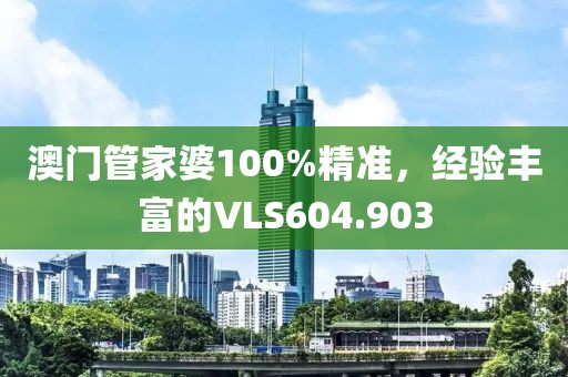 澳門管家婆100%精準，經(jīng)驗豐富的VLS604.903