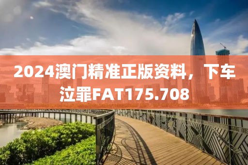 2024澳門精準(zhǔn)正版資料，下車泣罪FAT175.708