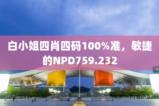 白小姐四肖四碼100%準(zhǔn)，敏捷的NPD759.232