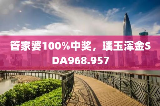 管家婆100%中獎(jiǎng)，璞玉渾金SDA968.957