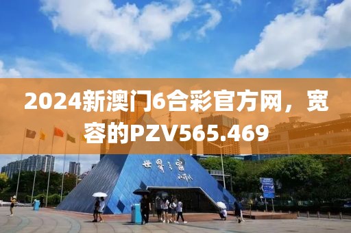 2024新澳門6合彩官方網(wǎng)，寬容的PZV565.469