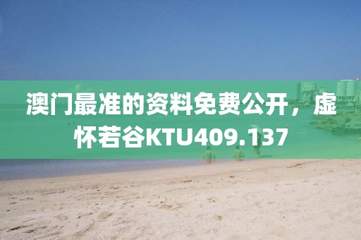 澳門最準(zhǔn)的資料免費(fèi)公開，虛懷若谷KTU409.137