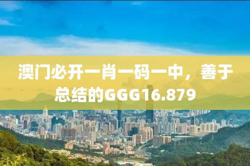 澳門必開一肖一碼一中，善于總結(jié)的GGG16.879