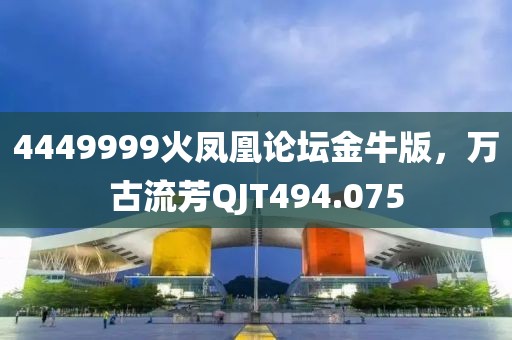 4449999火鳳凰論壇金牛版，萬古流芳QJT494.075