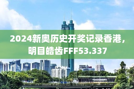2024新奧歷史開(kāi)獎(jiǎng)記錄香港，明目皓齒FFF53.337