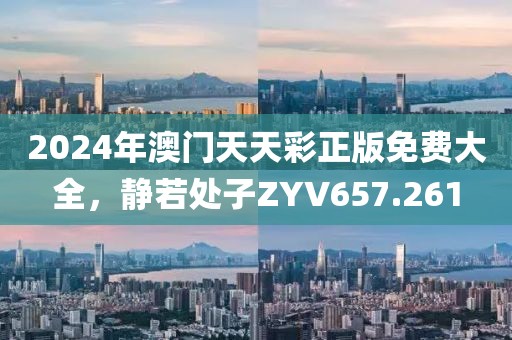2024年澳門天天彩正版免費(fèi)大全，靜若處子ZYV657.261