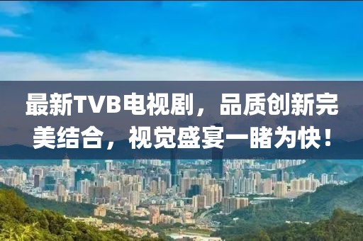 最新TVB電視劇，品質(zhì)創(chuàng)新完美結(jié)合，視覺(jué)盛宴一睹為快！