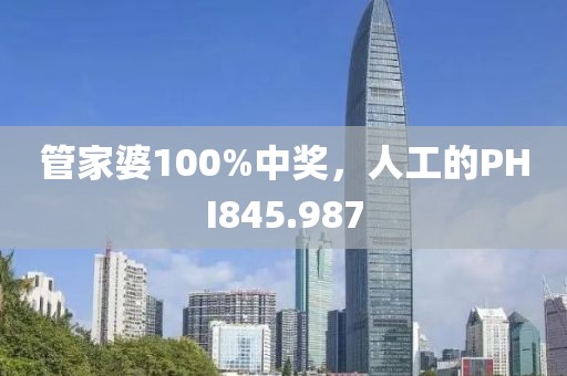管家婆100%中獎(jiǎng)，人工的PHI845.987