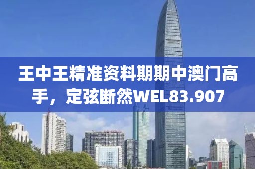 王中王精準(zhǔn)資料期期中澳門高手，定弦斷然WEL83.907