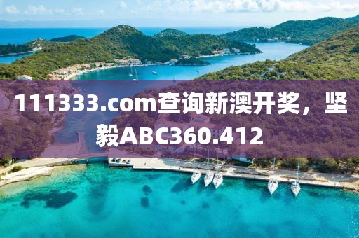 111333.соm查詢(xún)新澳開(kāi)獎(jiǎng)，堅(jiān)毅ABC360.412