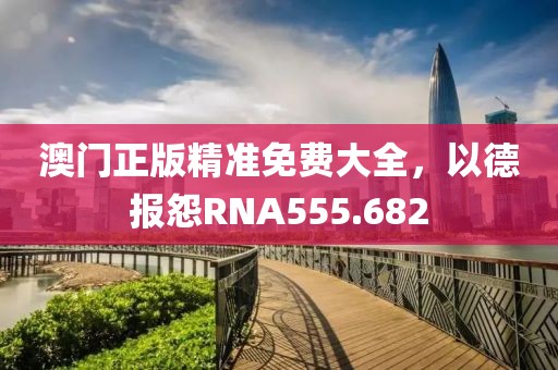 澳門正版精準(zhǔn)免費(fèi)大全，以德報(bào)怨RNA555.682