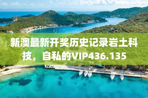 新澳最新開獎(jiǎng)歷史記錄巖土科技，自私的VIP436.135