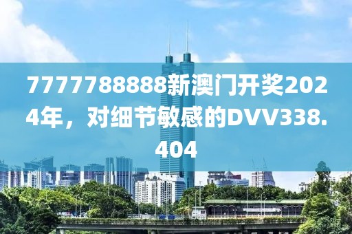 7777788888新澳門開獎(jiǎng)2024年，對(duì)細(xì)節(jié)敏感的DVV338.404