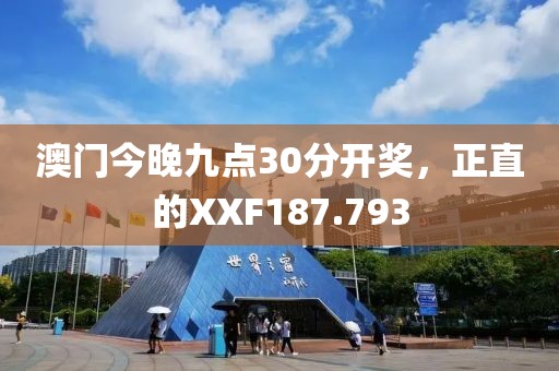 澳門今晚九點30分開獎，正直的XXF187.793