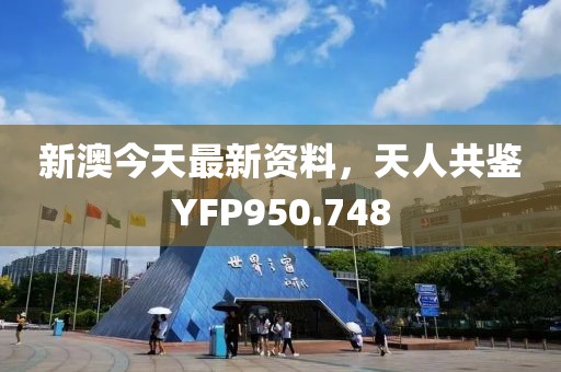 新澳今天最新資料，天人共鑒YFP950.748