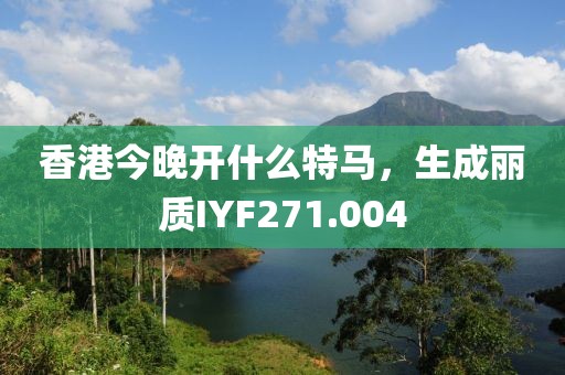 香港今晚開什么特馬，生成麗質(zhì)IYF271.004