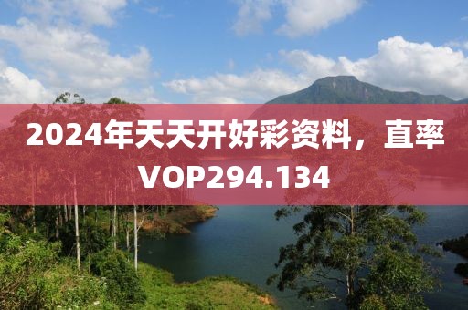 2024年天天開好彩資料，直率VOP294.134