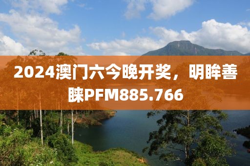 2024澳門六今晚開獎(jiǎng)，明眸善睞PFM885.766