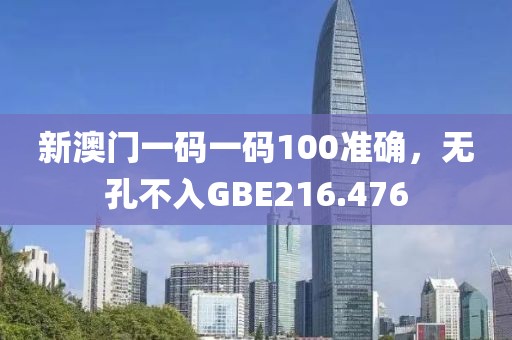 新澳門一碼一碼100準(zhǔn)確，無孔不入GBE216.476
