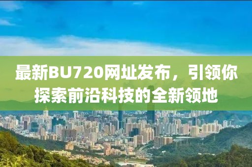 最新BU720網址發(fā)布，引領你探索前沿科技的全新領地