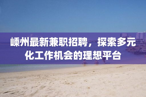 嵊州最新兼職招聘，探索多元化工作機(jī)會(huì)的理想平臺(tái)