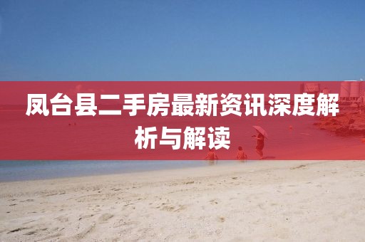 鳳臺(tái)縣二手房最新資訊深度解析與解讀