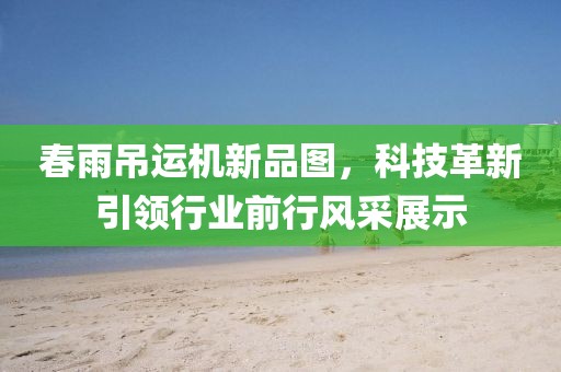 春雨吊運(yùn)機(jī)新品圖，科技革新引領(lǐng)行業(yè)前行風(fēng)采展示