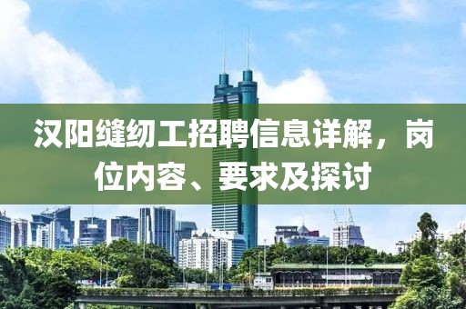 漢陽縫紉工招聘信息詳解，崗位內(nèi)容、要求及探討