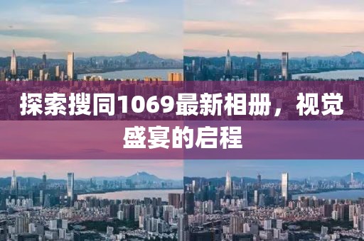 探索搜同1069最新相冊(cè)，視覺(jué)盛宴的啟程
