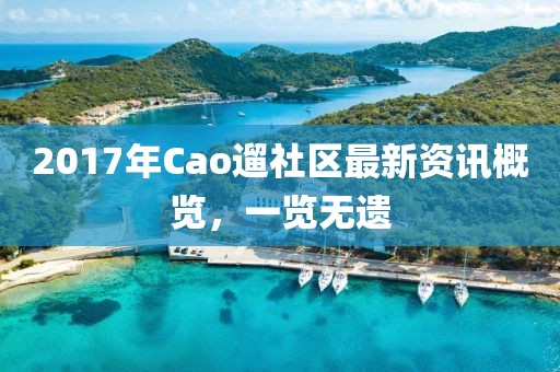2017年Cao遛社區(qū)最新資訊概覽，一覽無遺