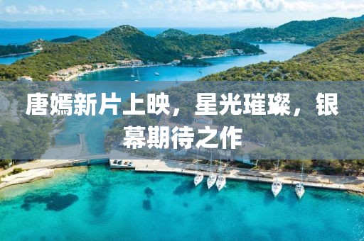 唐嫣新片上映，星光璀璨，銀幕期待之作