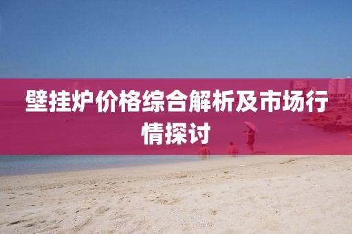 壁掛爐價格綜合解析及市場行情探討